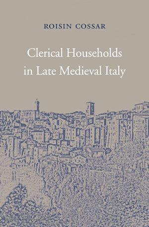 cossar roisin - clerical households in late medieval italy