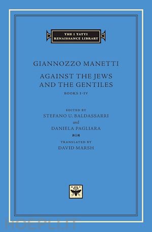 manetti giannozzo; baldassarri stefano u.; pagliara daniela; marsh david - against the jews and the gentiles – books i–iv