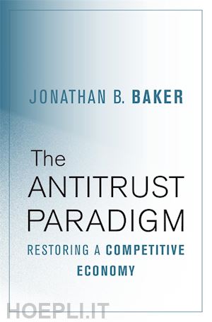 baker jonathan b. - the antitrust paradigm – restoring a competitive economy
