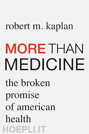 kaplan robert m. - more than medicine – the broken promise of american health
