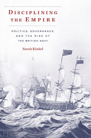 kinkel sarah - disciplining the empire – politics, governance, and the rise of the british navy