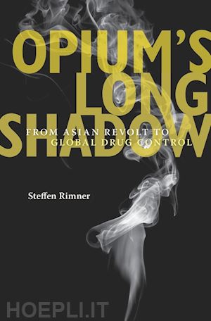 rimner steffen - opium`s long shadow – from asian revolt to global drug control