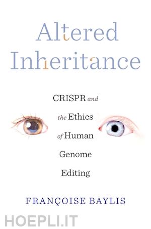 baylis françoise - altered inheritance – crispr and the ethics of human genome editing