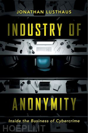 lusthaus jonathan - industry of anonymity – inside the business of cybercrime