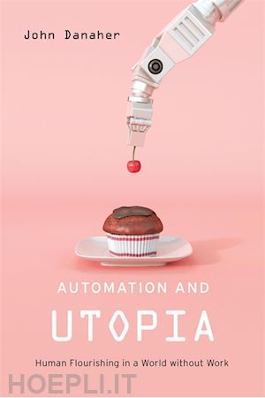 danaher john - automation and utopia – human flourishing in a world without work