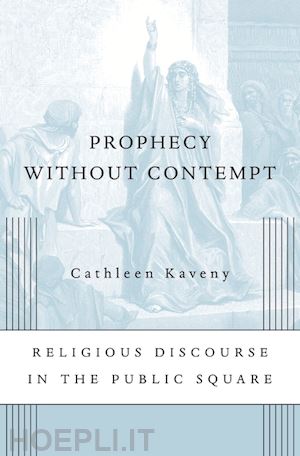 kaveny cathleen - prophecy without contempt – religious discourse in the public square