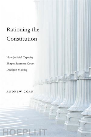 coan andrew - rationing the constitution – how judicial capacity  shapes supreme court decision–making