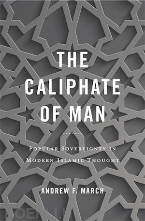 march andrew f. - the caliphate of man – popular sovereignty in modern islamic thought