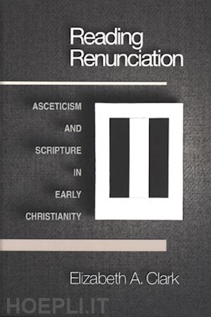 clark elizabeth a. - reading renunciation – asceticism and scripture in early christianity