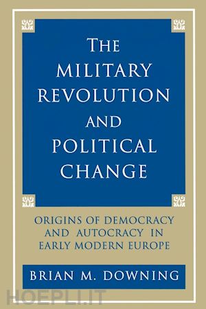 downing brian - the military revolution and political change – origins of democracy and autocracy in early modern europe