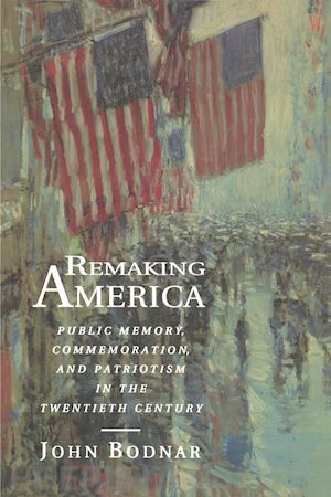 bodnar john - remaking america – public memory, commemoration, and patriotism in the twentieth century