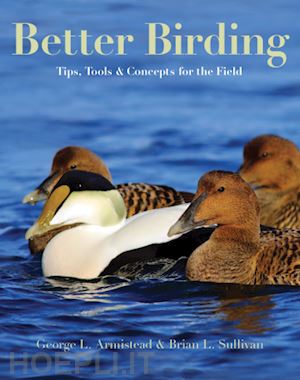 armistead george l.; sullivan brian l. - better birding – tips, tools, and concepts for the field