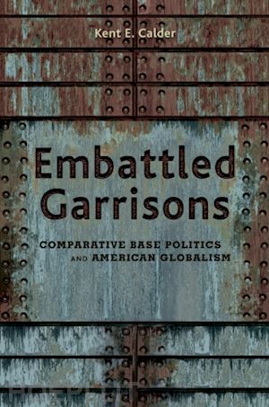 calder kent e. - embattled garrisons – comparative base politics and american globalism