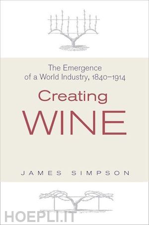 simpson james - creating wine – the emergence of a world industry, 1840–1914