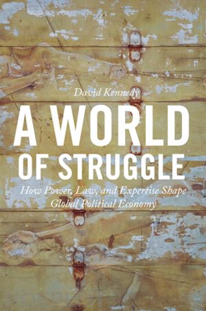 kennedy david - a world of struggle – how power, law, and expertise shape global political economy