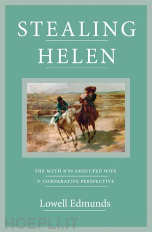 edmunds lowell - stealing helen – the myth of the abducted wife in comparative perspective