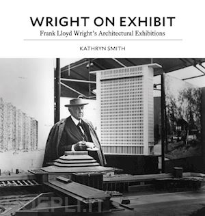smith kathryn - wright on exhibit – frank lloyd wright`s architectural exhibitions