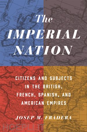 fradera josep m.; mackay ruth - the imperial nation – citizens and subjects in the british, french, spanish, and american empires