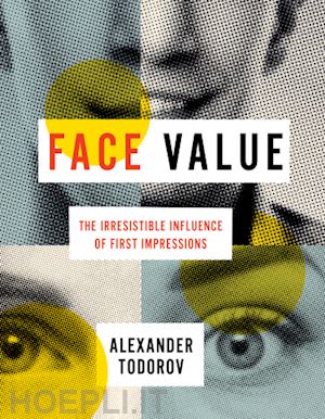 todorov alexander - face value – the irresistible influence of first impressions