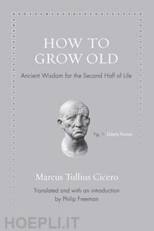 cicero marcus tullius; freeman philip - how to grow old – ancient wisdom for the second half of life