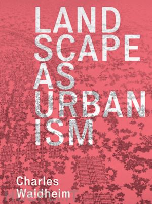 waldheim charles - landscape as urbanism – a general theory