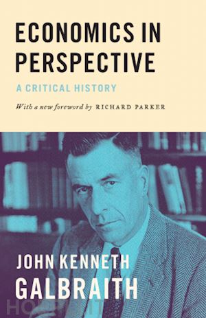 galbraith john kenneth; parker richard - economics in perspective – a critical history