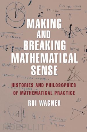 wagner roi - making and breaking mathematical sense – histories and philosophies of mathematical practice