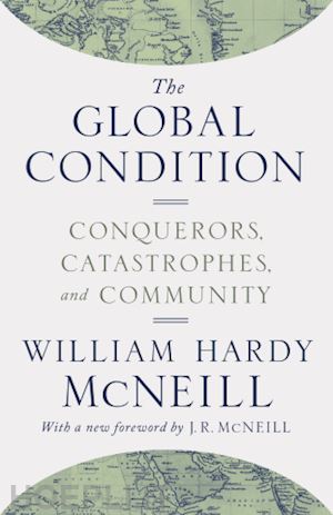 mcneill william hardy; mcneill j. - the global condition – conquerors, catastrophes, and community