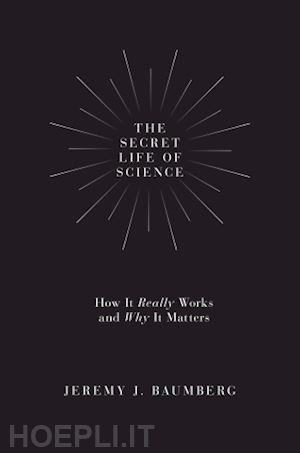 baumberg jeremy j. - the secret life of science – how it really works and why it matters