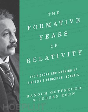 gutfreund hanoch; renn jürgen - the formative years of relativity – the history and meaning of einstein`s princeton lectures