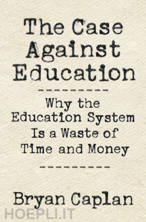 caplan bryan - the case against education – why the education system is a waste of time and money