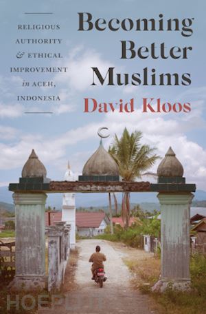 kloos david - becoming better muslims – religious authority and ethical improvement in aceh, indonesia