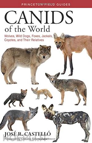 castelló josé r.; sillero–zubiri claudio - canids of the world – wolves, wild dogs, foxes, jackals, coyotes, and their relatives