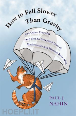 nahin paul j. - how to fall slower than gravity – and other everyday (and not so everyday) uses of mathematics and physical reasoning