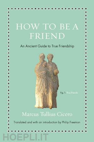 cicero marcus tullius; freeman philip - how to be a friend – an ancient guide to true friendship