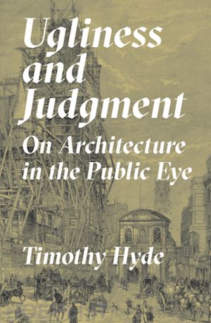 hyde timothy - ugliness and judgment – on architecture in the public eye