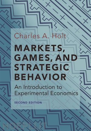 holt charles a. - markets, games, and strategic behavior – an introduction to experimental economics (second edition)