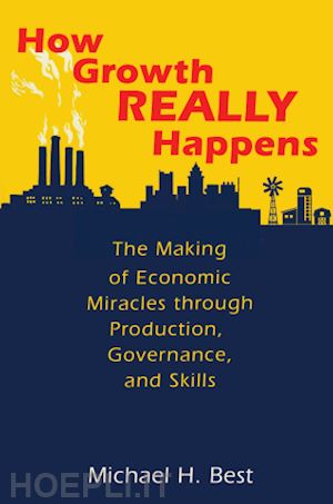 best michael - how growth really happens – the making of economic miracles through production, governance, and skills