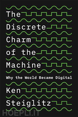 steiglitz kenneth - the discrete charm of the machine – why the world became digital