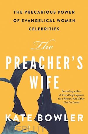 bowler kate - the preacher`s wife – the precarious power of evangelical women celebrities