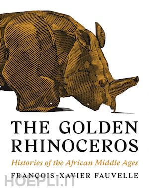 fauvelle françois–xavier; tice troy - the golden rhinoceros – histories of the african middle ages