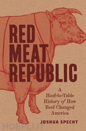 specht joshua - red meat republic – a hoof–to–table history of how beef changed america