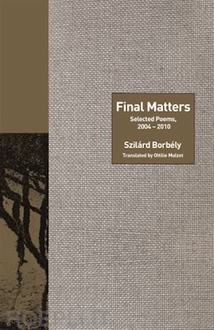 borbély szilárd; mulzet ottilie; cole peter; warren rosanna; sieburth richard - final matters – selected poems, 2004–2010