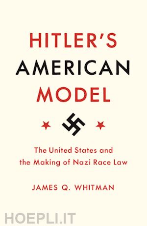 whitman james q. - hitler's american model – the united states and the making of nazi race law