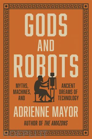 mayor adrienne - gods and robots – myths, machines, and ancient dreams of technology