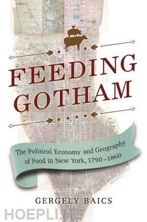 baics gergely - feeding gotham – the political economy and geography of food in new york, 1790–1860