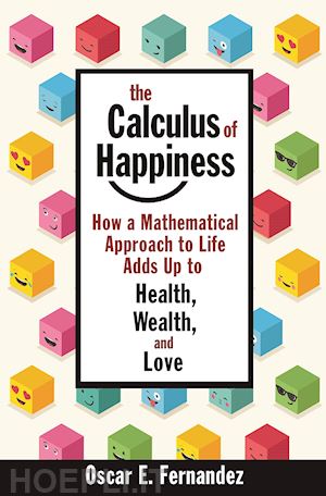 fernandez oscar e. - the calculus of happiness – how a mathematical approach to life adds up to health, wealth, and love