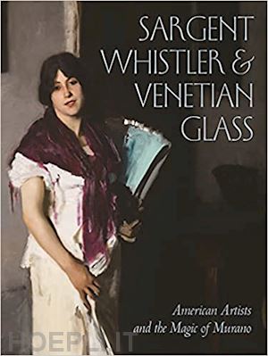 barr sheldon; deusner melody barnett; greenwold diana jocelyn; heydt stephanie mayer; heydt stephanie; mann crawford alexan - sargent, whistler, and venetian glass – american artists and the magic of murano