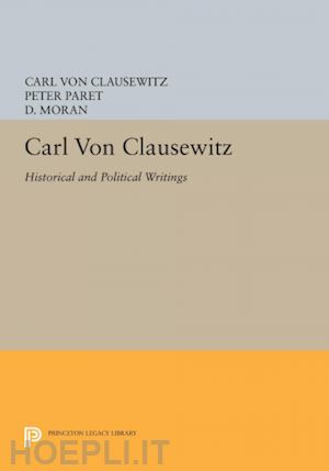 von clausewitz carl; paret peter; moran d. - carl von clausewitz – historical and political writings