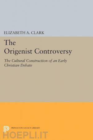 clark elizabeth a. - the origenist controversy – the cultural construction of an early christian debate